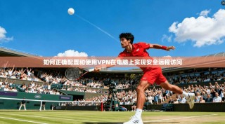 如何正确配置和使用VPN在电脑上实现安全远程访问