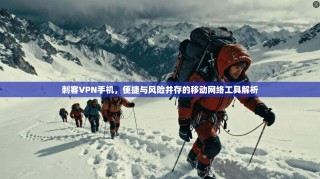 刺客VPN手机，便捷与风险并存的移动网络工具解析