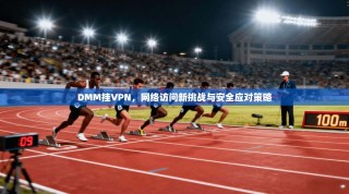 DMM挂VPN，网络访问新挑战与安全应对策略