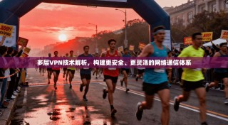 多层VPN技术解析，构建更安全、更灵活的网络通信体系