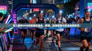 深入解析VPN远程操控技术，原理、应用场景与安全风险防范
