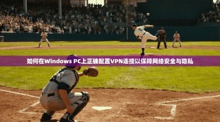 如何在Windows PC上正确配置VPN连接以保障网络安全与隐私