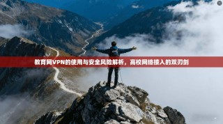 教育网VPN的使用与安全风险解析，高校网络接入的双刃剑