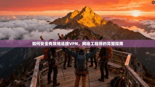 如何安全有效地连接VPN，网络工程师的完整指南