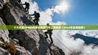 十大无需VPN的网络访问技巧与工具推荐（2024年实用指南）