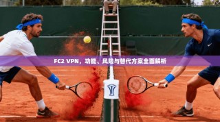 FC2 VPN，功能、风险与替代方案全面解析