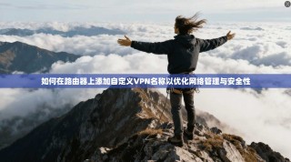 如何在路由器上添加自定义VPN名称以优化网络管理与安全性