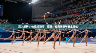 深入解析VPN连接程序，原理、应用场景与安全建议