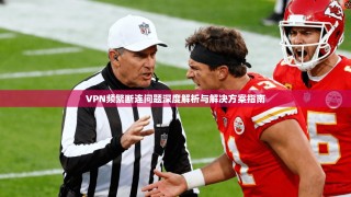 VPN频繁断连问题深度解析与解决方案指南