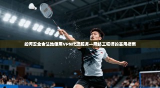 如何安全合法地使用VPN代理服务—网络工程师的实用指南