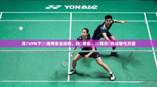 洋蔥VPN下載與使用安全指南，技術原理、風險提示與合法替代方案