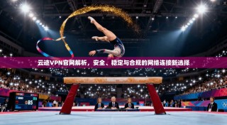 云迹VPN官网解析，安全、稳定与合规的网络连接新选择