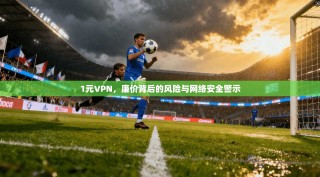 1元VPN，廉价背后的风险与网络安全警示