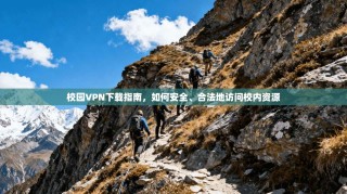 校园VPN下载指南，如何安全、合法地访问校内资源