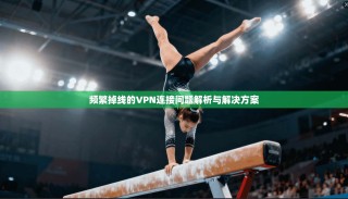 频繁掉线的VPN连接问题解析与解决方案