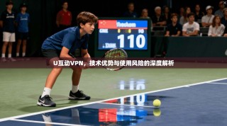 U互动VPN，技术优势与使用风险的深度解析
