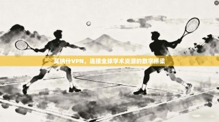 莫纳什VPN，连接全球学术资源的数字桥梁