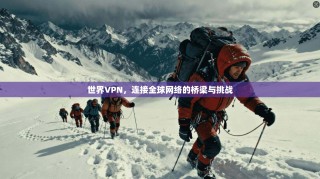 世界VPN，连接全球网络的桥梁与挑战