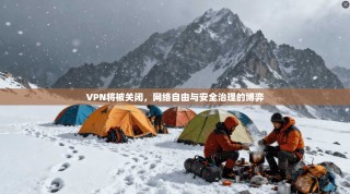 VPN将被关闭，网络自由与安全治理的博弈