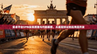 安卓平台VPN实现原理与代码解析，从底层协议到应用层开发