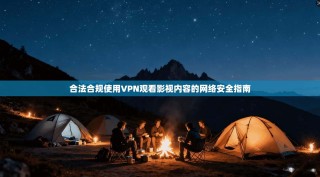 合法合规使用VPN观看影视内容的网络安全指南