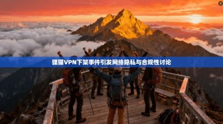 狸猫VPN下架事件引发网络隐私与合规性讨论
