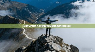 应将VPN纳入企业网络安全体系的顶层设计