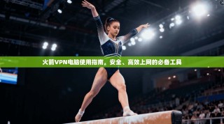 火箭VPN电脑使用指南，安全、高效上网的必备工具