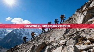 巧玲VPN账号，网络自由与安全的双刃剑