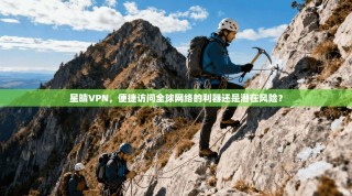 星晴VPN，便捷访问全球网络的利器还是潜在风险？