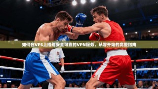 如何在VPS上搭建安全可靠的VPN服务，从零开始的完整指南