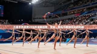 三星手机使用VPN的全面指南，安全、隐私与网络优化的利器