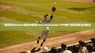 如何在Windows系统中配置Cisco AnyConnect VPN客户端实现安全远程访问