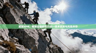 星驰VPN，网络自由的双刃剑—技术优势与风险并存