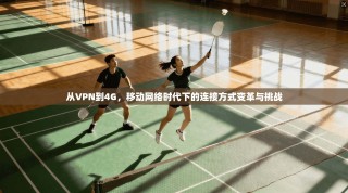从VPN到4G，移动网络时代下的连接方式变革与挑战