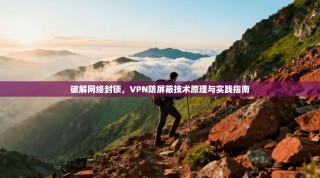 破解网络封锁，VPN防屏蔽技术原理与实践指南