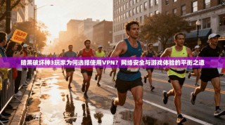 暗黑破坏神3玩家为何选择使用VPN？网络安全与游戏体验的平衡之道