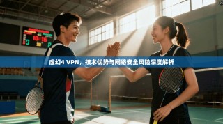 虚幻4 VPN，技术优势与网络安全风险深度解析