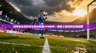 如何安全高效地安装和配置VPN软件—网络工程师的实用指南