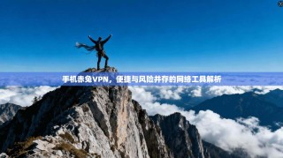 手机赤兔VPN，便捷与风险并存的网络工具解析