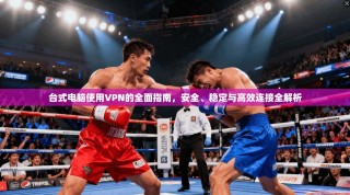 台式电脑使用VPN的全面指南，安全、稳定与高效连接全解析