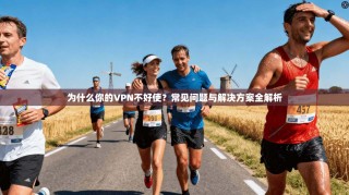 为什么你的VPN不好使？常见问题与解决方案全解析