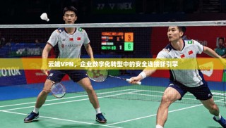 云端VPN，企业数字化转型中的安全连接新引擎