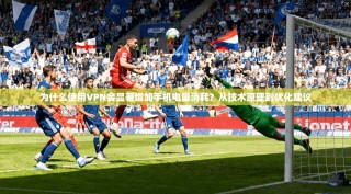 为什么使用VPN会显著增加手机电量消耗？从技术原理到优化建议