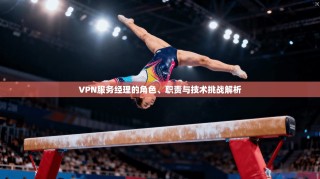 VPN服务经理的角色、职责与技术挑战解析