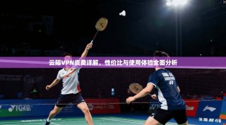 云陌VPN资费详解，性价比与使用体验全面分析