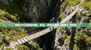 领航VPN注册全攻略，安全、合规与高效上网的入门指南