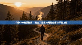 灯塔VPN安装指南，安全、合规与网络自由的平衡之道