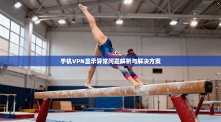 手机VPN显示异常问题解析与解决方案