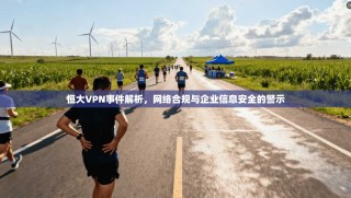 恒大VPN事件解析，网络合规与企业信息安全的警示